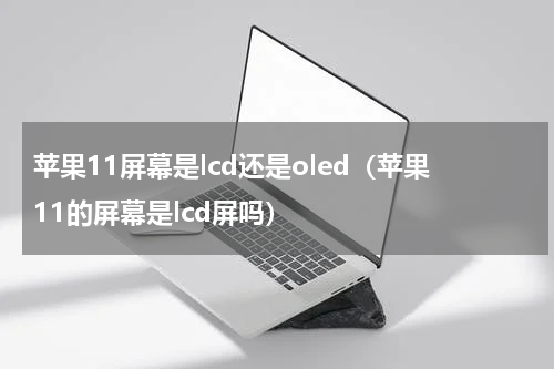 苹果11屏幕是lcd还是oled（苹果11的屏幕是lcd屏吗）