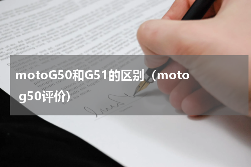 motoG50和G51的区别（moto g50评价）