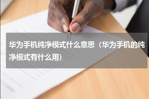 华为手机纯净模式什么意思（华为手机的纯净模式有什么用）