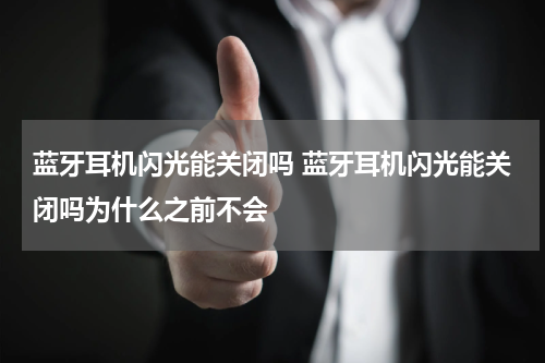 蓝牙耳机闪光能关闭吗 蓝牙耳机闪光能关闭吗为什么之前不会