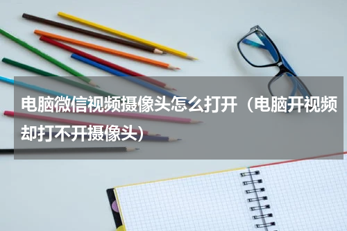 电脑微信视频摄像头怎么打开（电脑开视频却打不开摄像头）