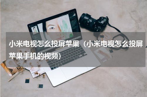 小米电视怎么投屏苹果（小米电视怎么投屏苹果手机的视频）