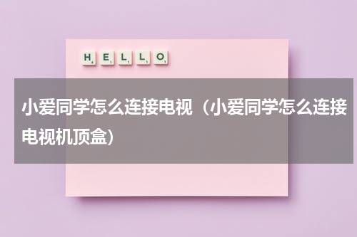 小爱同学怎么连接电视（小爱同学怎么连接电视机顶盒）
