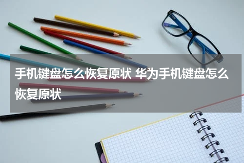 手机键盘怎么恢复原状 华为手机键盘怎么恢复原状