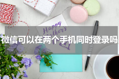 微信可以在两个手机同时登录吗