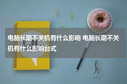 电脑长期不关机有什么影响 电脑长期不关机有什么影响台式