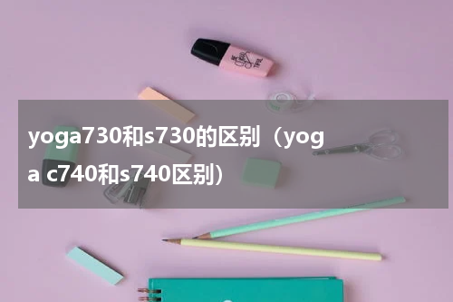 yoga730和s730的区别（yoga c740和s740区别）