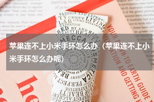 苹果连不上小米手环怎么办（苹果连不上小米手环怎么办呢）