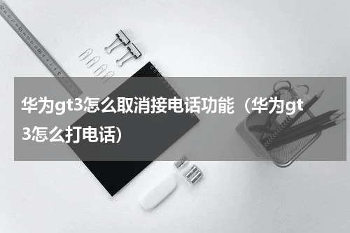 华为gt3怎么取消接电话功能（华为gt3怎么打电话）