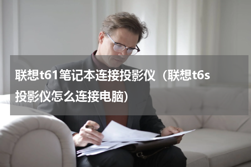 联想t61笔记本连接投影仪（联想t6s投影仪怎么连接电脑）