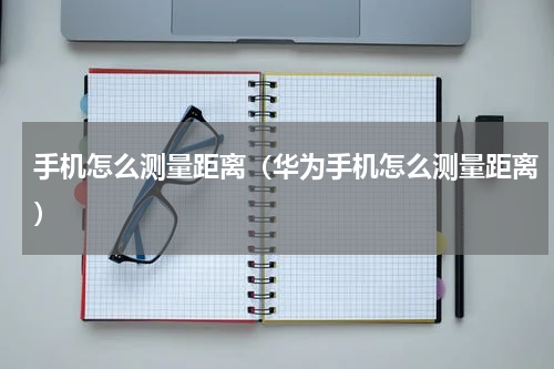手机怎么测量距离（华为手机怎么测量距离）