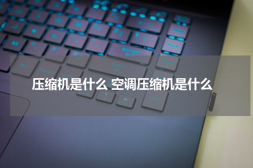 压缩机是什么 空调压缩机是什么