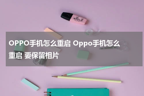 OPPO手机怎么重启 Oppo手机怎么重启 要保留相片