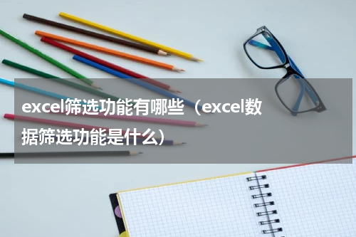 excel筛选功能有哪些（excel数据筛选功能是什么）