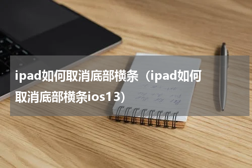 ipad如何取消底部横条（ipad如何取消底部横条ios13）