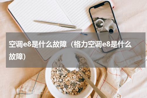 空调e8是什么故障（格力空调e8是什么故障）