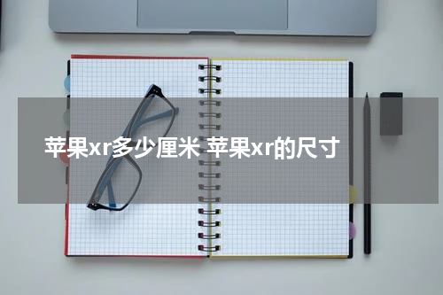 苹果xr多少厘米 苹果xr的尺寸