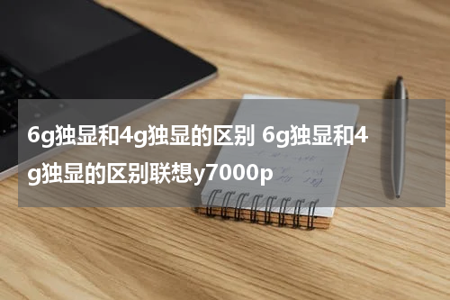 6g独显和4g独显的区别 6g独显和4g独显的区别联想y7000p