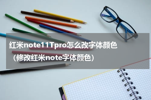 红米note11Tpro怎么改字体颜色（修改红米note字体颜色）