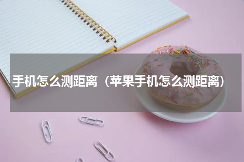 手机怎么测距离（苹果手机怎么测距离）