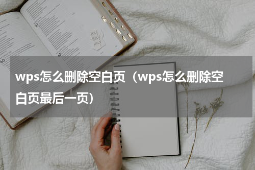 wps怎么删除空白页（wps怎么删除空白页最后一页）