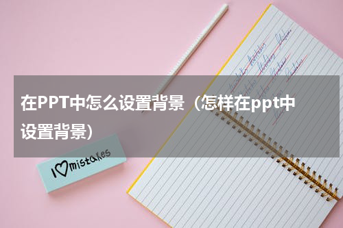 在PPT中怎么设置背景（怎样在ppt中设置背景）