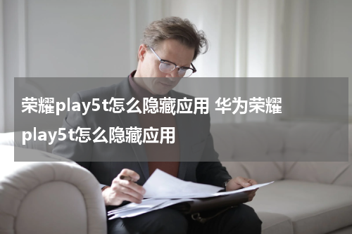 荣耀play5t怎么隐藏应用 华为荣耀play5t怎么隐藏应用