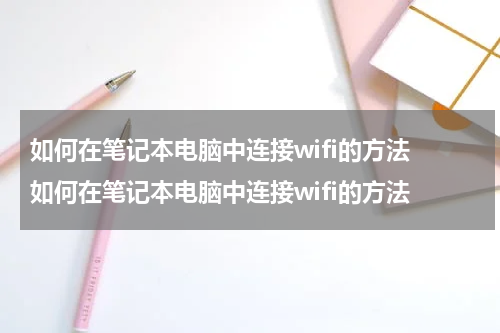 如何在笔记本电脑中连接wifi的方法 如何在笔记本电脑中连接wifi的方法