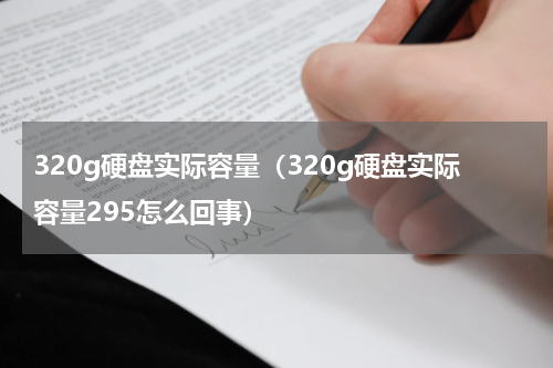 320g硬盘实际容量（320g硬盘实际容量295怎么回事）
