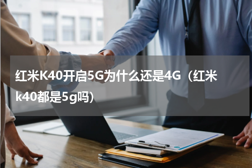 红米K40开启5G为什么还是4G（红米k40都是5g吗）