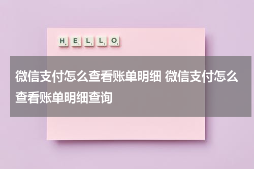 微信支付怎么查看账单明细 微信支付怎么查看账单明细查询