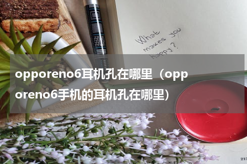 opporeno6耳机孔在哪里（opporeno6手机的耳机孔在哪里）