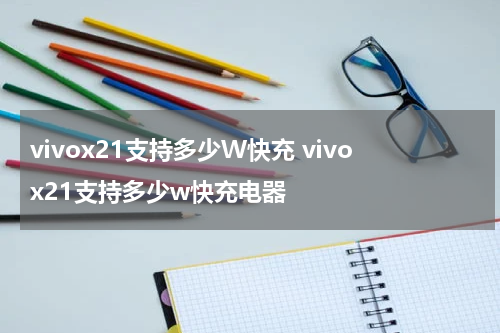 vivox21支持多少W快充 vivox21支持多少w快充电器