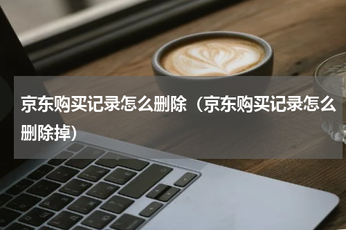 京东购买记录怎么删除（京东购买记录怎么删除掉）