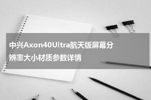 中兴Axon40Ultra航天版屏幕分辨率大小材质参数详情