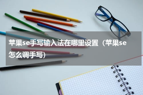 苹果se手写输入法在哪里设置（苹果se怎么调手写）