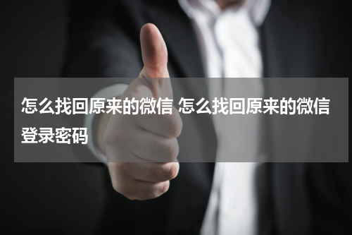 怎么找回原来的微信 怎么找回原来的微信登录密码