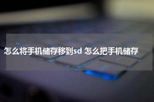 怎么将手机储存移到sd 怎么把手机储存