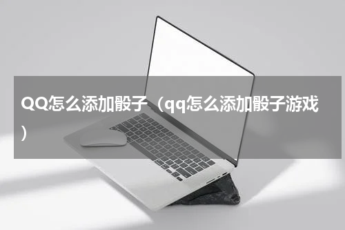 QQ怎么添加骰子（qq怎么添加骰子游戏）