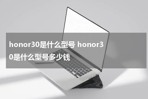 honor30是什么型号 honor30是什么型号多少钱