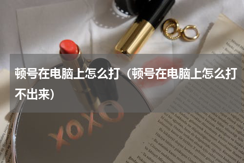 顿号在电脑上怎么打（顿号在电脑上怎么打不出来）