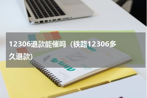 12306退款能催吗（铁路12306多久退款）