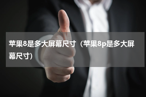 苹果8是多大屏幕尺寸（苹果8p是多大屏幕尺寸）