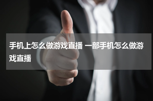 手机上怎么做游戏直播 一部手机怎么做游戏直播