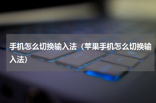 手机怎么切换输入法（苹果手机怎么切换输入法）