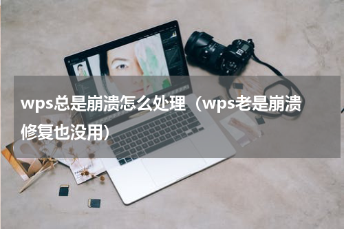 wps总是崩溃怎么处理（wps老是崩溃修复也没用）