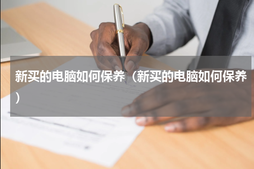 新买的电脑如何保养（新买的电脑如何保养）