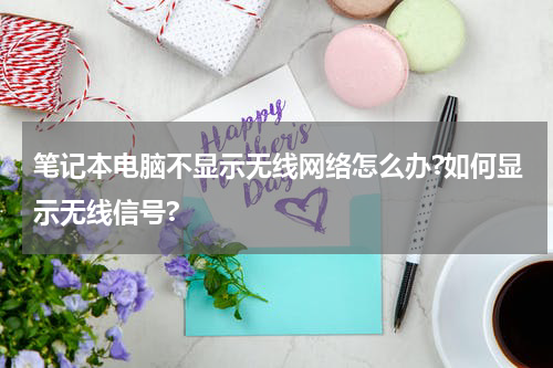 笔记本电脑不显示无线网络怎么办?如何显示无线信号?