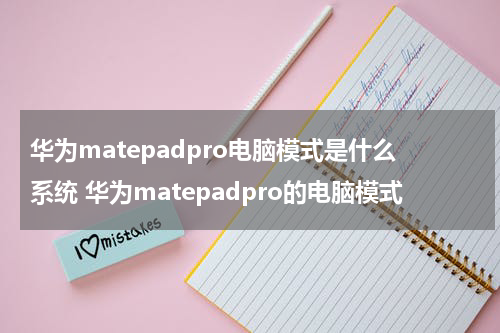 华为matepadpro电脑模式是什么系统 华为matepadpro的电脑模式