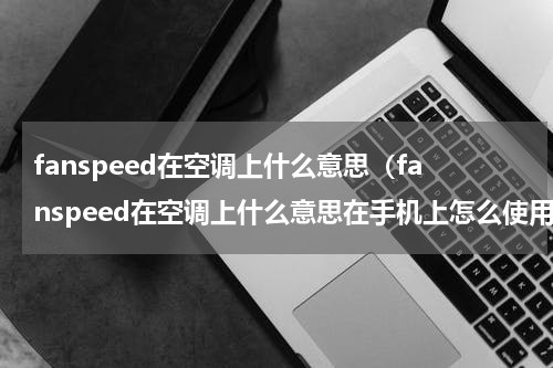 fanspeed在空调上什么意思（fanspeed在空调上什么意思在手机上怎么使用）
